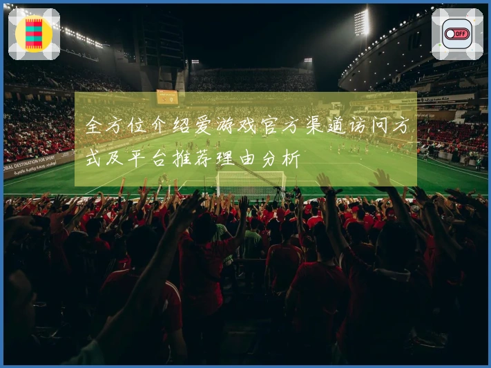 全方位介绍爱游戏官方渠道访问方式及平台推荐理由分析