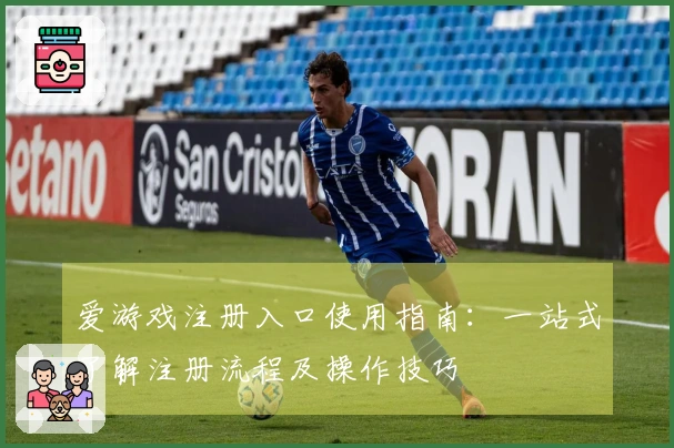 爱游戏注册入口使用指南：一站式了解注册流程及操作技巧