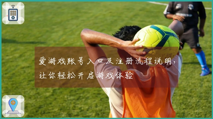 爱游戏账号入口及注册流程说明，让你轻松开启游戏体验