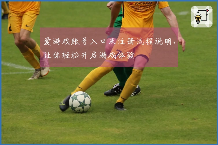 爱游戏账号入口及注册流程说明，让你轻松开启游戏体验