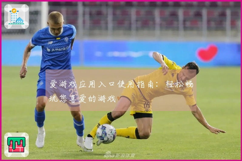 爱游戏应用入口使用指南：轻松畅玩您喜爱的游戏