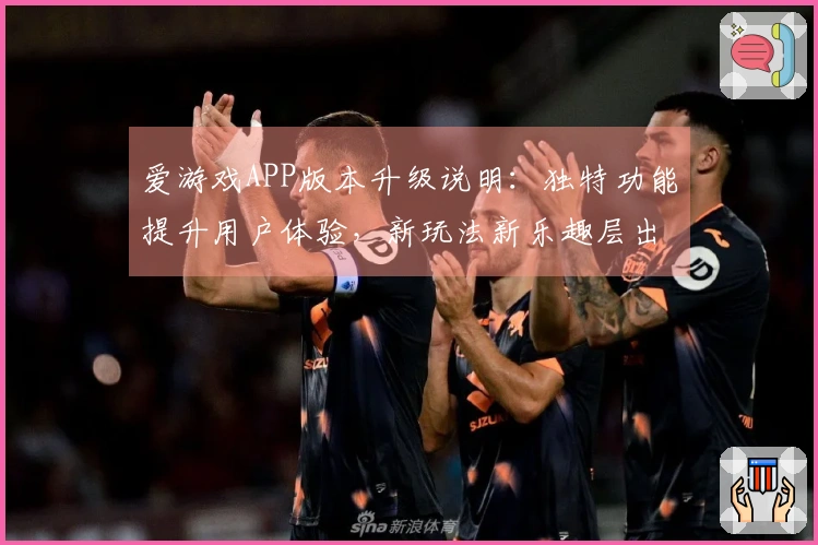 爱游戏APP版本升级说明：独特功能提升用户体验，新玩法新乐趣层出不穷