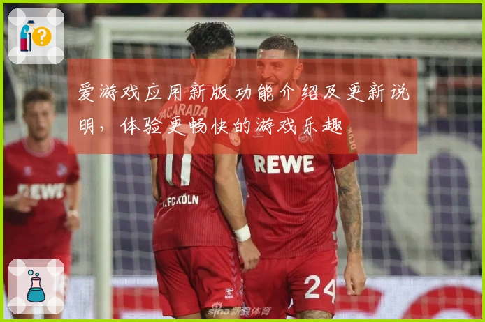 爱游戏应用新版功能介绍及更新说明，体验更畅快的游戏乐趣