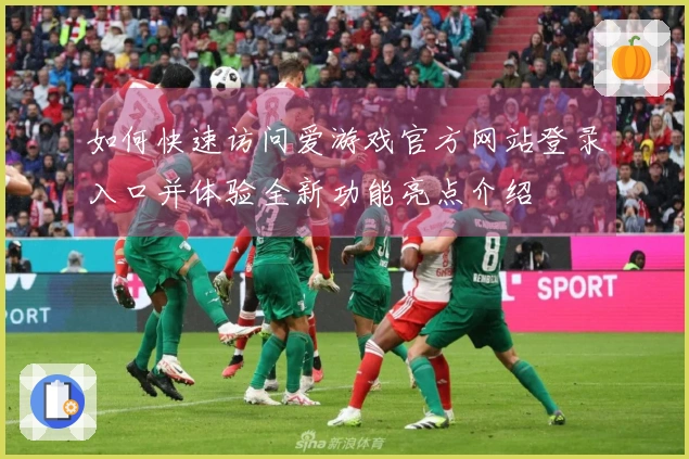 如何快速访问爱游戏官方网站登录入口并体验全新功能亮点介绍
